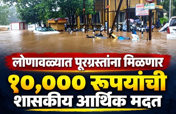 लोणावळा शहरातील पूरग्रस्त नागरिकांना शासनाची 10 हजार रुपये आर्थिक मदत प्राप्त होणार