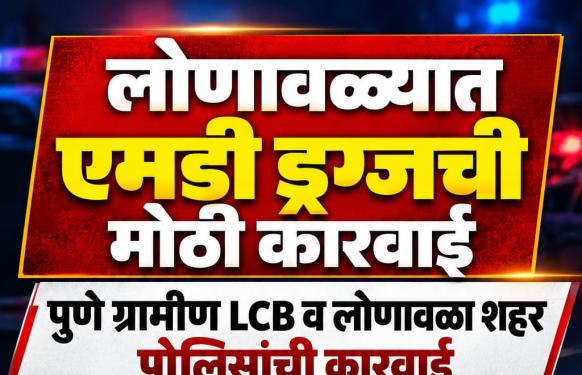 मोठी बातमी l लोणावळ्यात एमडी ड्रग्जीची मोठी कारवाई; वलवण येथील नीता इन हॉटेल परिसरात २.९१ लाखांचा मुद्देमाल जप्त
